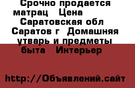 Срочно продается матрац › Цена ­ 3 700 - Саратовская обл., Саратов г. Домашняя утварь и предметы быта » Интерьер   